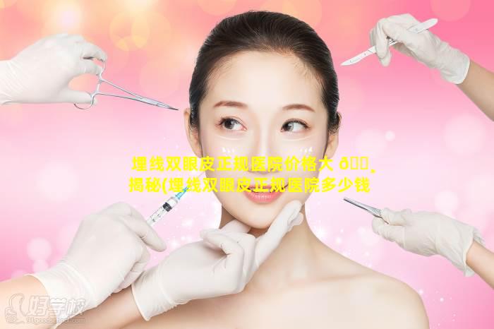 埋线双眼皮正规医院价格大 🕸 揭秘(埋线双眼皮正规医院多少钱)